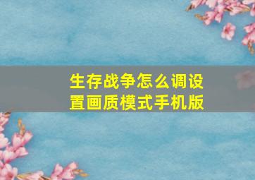 生存战争怎么调设置画质模式手机版