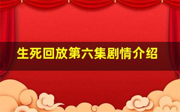 生死回放第六集剧情介绍