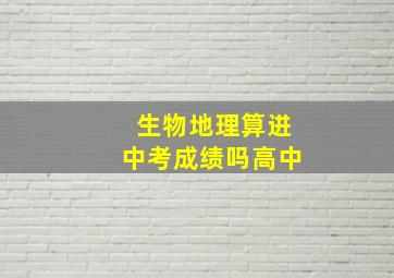 生物地理算进中考成绩吗高中