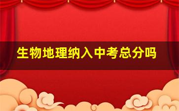 生物地理纳入中考总分吗