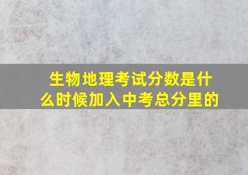 生物地理考试分数是什么时候加入中考总分里的