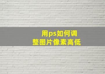 用ps如何调整图片像素高低