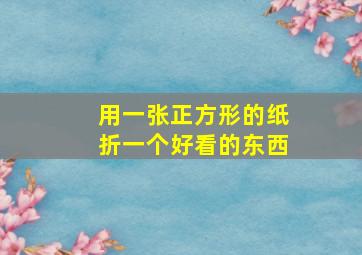 用一张正方形的纸折一个好看的东西