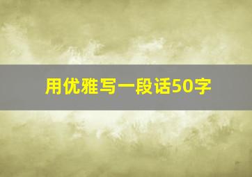 用优雅写一段话50字