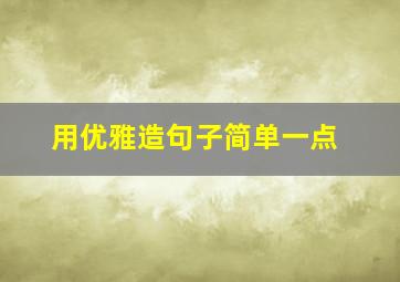 用优雅造句子简单一点