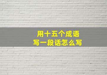 用十五个成语写一段话怎么写