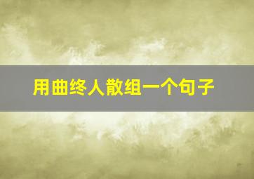 用曲终人散组一个句子