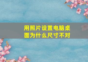 用照片设置电脑桌面为什么尺寸不对