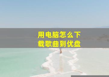 用电脑怎么下载歌曲到优盘