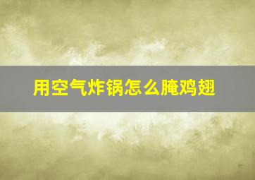 用空气炸锅怎么腌鸡翅