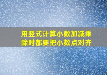 用竖式计算小数加减乘除时都要把小数点对齐