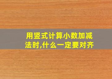 用竖式计算小数加减法时,什么一定要对齐