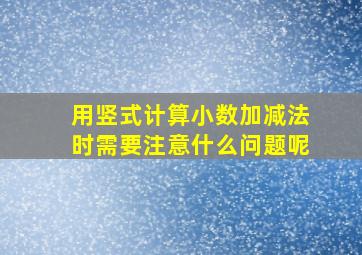 用竖式计算小数加减法时需要注意什么问题呢