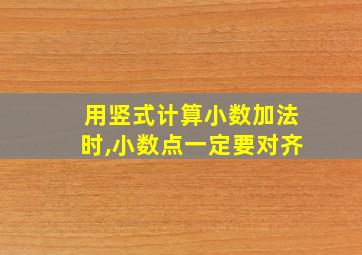 用竖式计算小数加法时,小数点一定要对齐