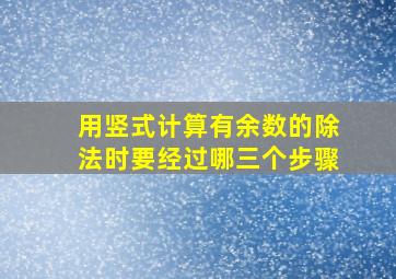 用竖式计算有余数的除法时要经过哪三个步骤