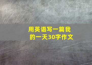 用英语写一篇我的一天30字作文