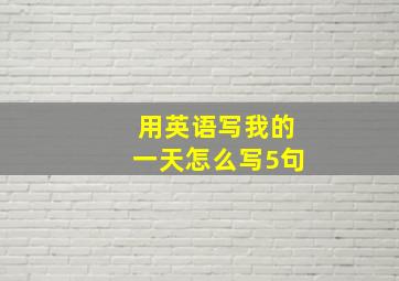 用英语写我的一天怎么写5句