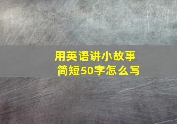 用英语讲小故事简短50字怎么写