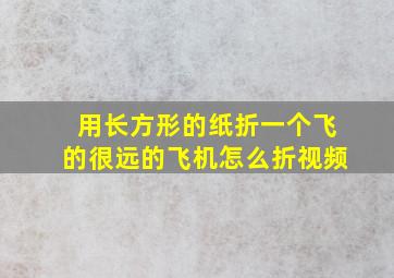 用长方形的纸折一个飞的很远的飞机怎么折视频