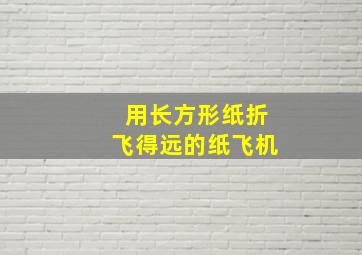 用长方形纸折飞得远的纸飞机