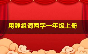 用静组词两字一年级上册