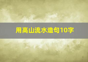 用高山流水造句10字