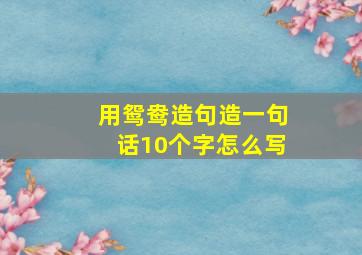 用鸳鸯造句造一句话10个字怎么写