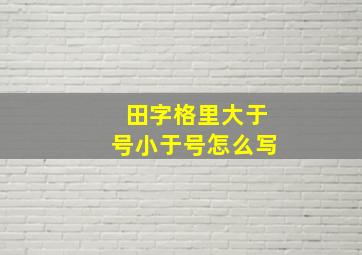 田字格里大于号小于号怎么写