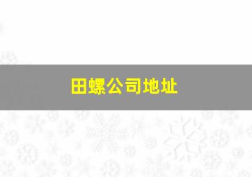 田螺公司地址