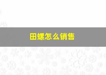 田螺怎么销售