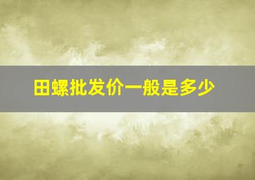 田螺批发价一般是多少