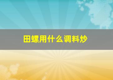 田螺用什么调料炒