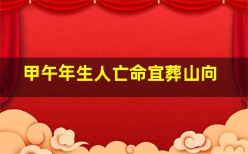 甲午年生人亡命宜葬山向