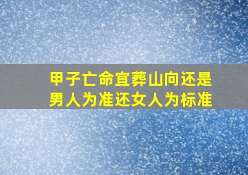 甲子亡命宜葬山向还是男人为准还女人为标准