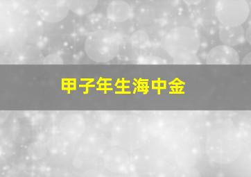 甲子年生海中金