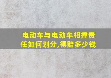 电动车与电动车相撞责任如何划分,得赔多少钱