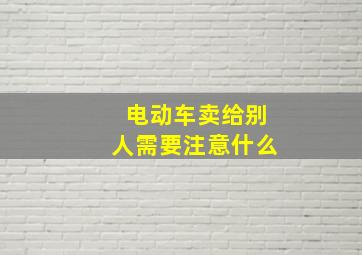 电动车卖给别人需要注意什么