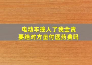 电动车撞人了我全责要给对方垫付医药费吗