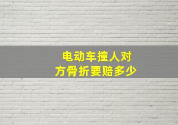 电动车撞人对方骨折要赔多少