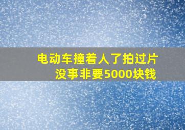 电动车撞着人了拍过片没事非要5000块钱