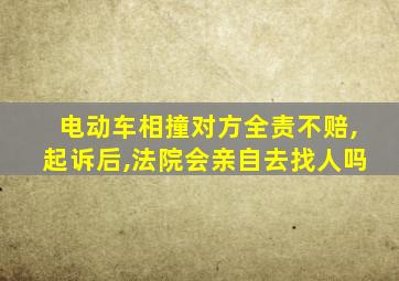 电动车相撞对方全责不赔,起诉后,法院会亲自去找人吗