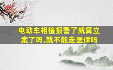 电动车相撞报警了就算立案了吗,就不能走医保吗