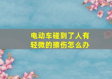 电动车碰到了人有轻微的擦伤怎么办