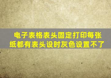 电子表格表头固定打印每张纸都有表头设时灰色设置不了