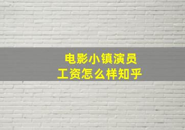 电影小镇演员工资怎么样知乎