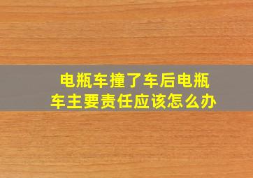 电瓶车撞了车后电瓶车主要责任应该怎么办