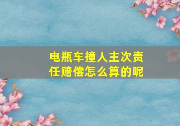 电瓶车撞人主次责任赔偿怎么算的呢