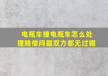 电瓶车撞电瓶车怎么处理赔偿问题双方都无过错