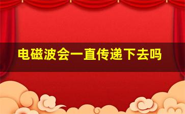 电磁波会一直传递下去吗