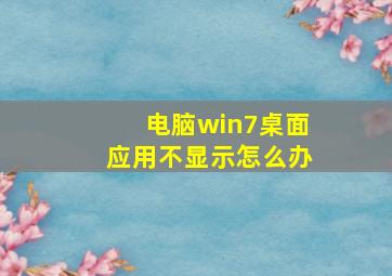 电脑win7桌面应用不显示怎么办